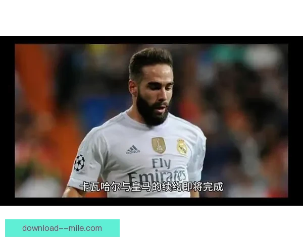 皇马宣布卡瓦哈尔将面临为期12个月的康复期 无缘赛季余下比赛